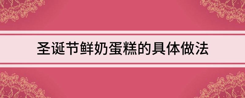 圣诞节鲜奶蛋糕的具体做法(图1)